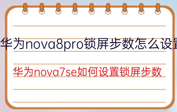 华为nova8pro锁屏步数怎么设置 华为nova7se如何设置锁屏步数？